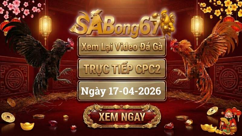 Xem Lại Video Đá Gà CPC2 Trực Tiếp Ngày 17/04/2026